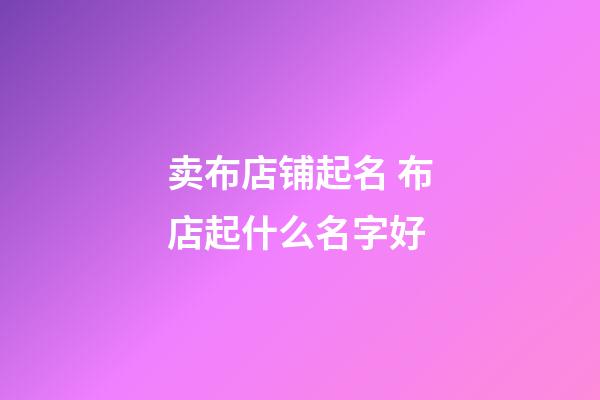 卖布店铺起名 布店起什么名字好-第1张-店铺起名-玄机派